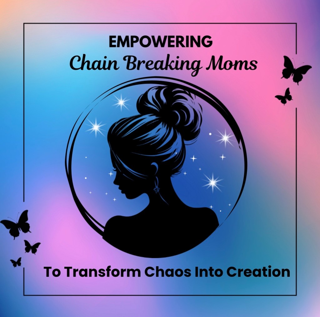Empowering Chain Breaking Moms To Transform Chaos Into Creation​