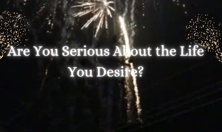Are You Serious About the Life You Desire?