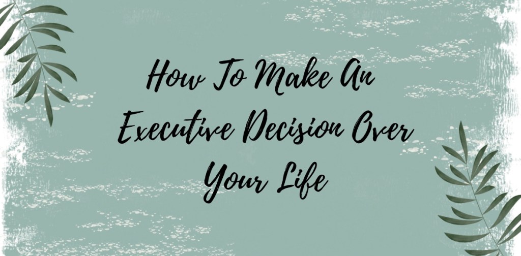How To Make An Executive Decision Over Your Life