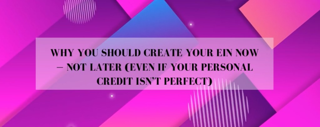 Why You Should Create Your EIN Now — Not Later (Even If Your Personal Credit Isn’t Perfect)